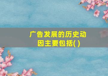 广告发展的历史动因主要包括( )